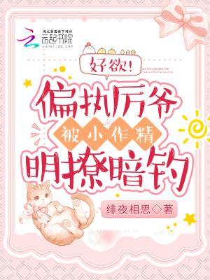 好欲!偏执厉爷被小作精明撩暗钓