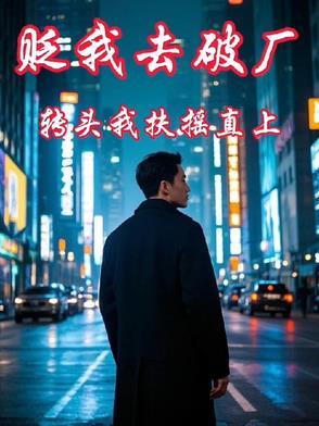 贬我去破厂,转头我扶摇直上