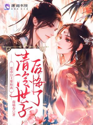 恶毒公主要和离?清冷世子后悔了